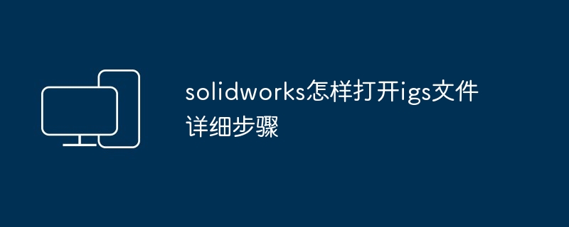 solidworks怎样打开igs文件详细步骤
